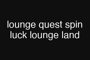 lounge quest spin luck lounge land